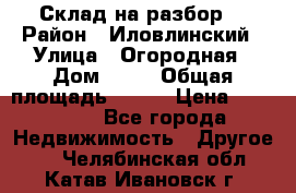 Склад на разбор. › Район ­ Иловлинский › Улица ­ Огородная › Дом ­ 25 › Общая площадь ­ 651 › Цена ­ 450 000 - Все города Недвижимость » Другое   . Челябинская обл.,Катав-Ивановск г.